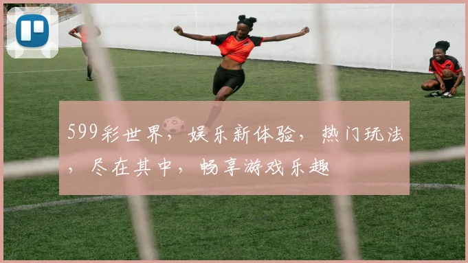 599彩世界，娱乐新体验，热门玩法，尽在其中，畅享游戏乐趣