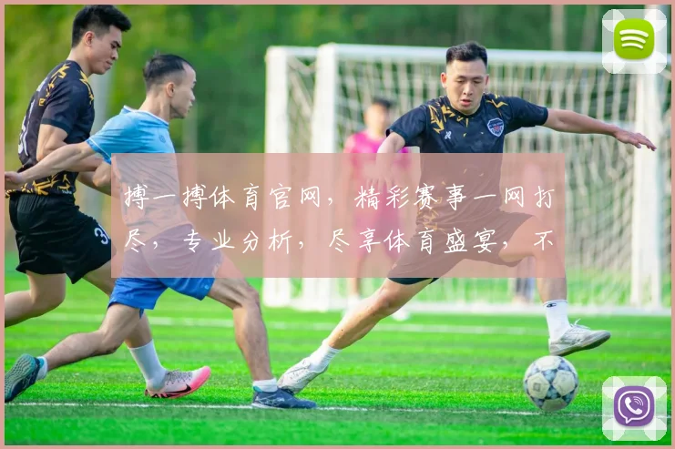 搏一搏体育官网，精彩赛事一网打尽，专业分析，尽享体育盛宴，不容错过