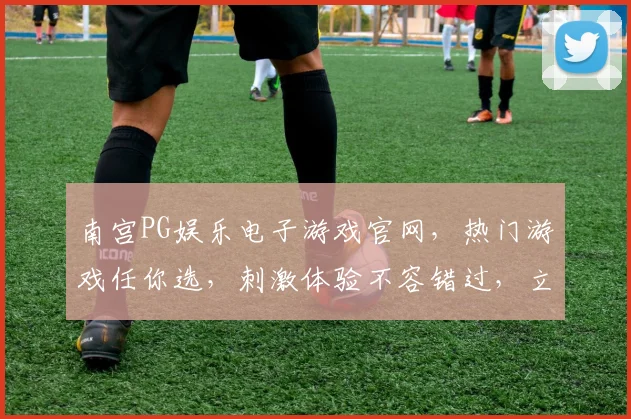 南宫PG娱乐电子游戏官网，热门游戏任你选，刺激体验不容错过，立即加入