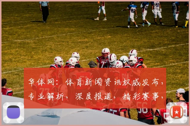 华体网：体育新闻资讯权威发布，专业解析，深度报道，精彩赛事，精彩纷呈，不容错过