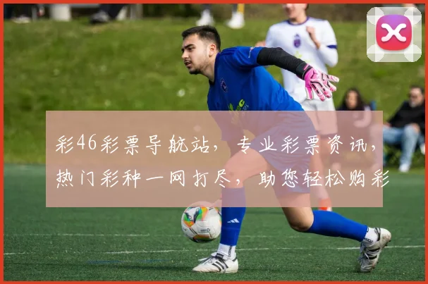 彩46彩票导航站，专业彩票资讯，热门彩种一网打尽，助您轻松购彩，体验精彩人生