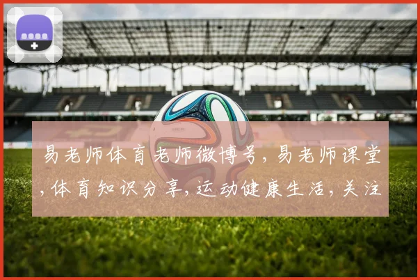 易老师体育老师微博号,易老师课堂,体育知识分享,运动健康生活,关注我,快乐健身每一天